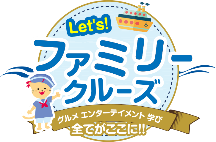 Let’s！ファミリークルーズ グルメ エンターテインメント 学び 全てがここに!!