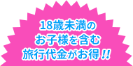 18歳未満のお子様を含む旅行代金がお得！