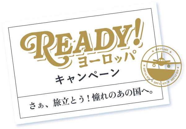 READY！ヨーロッパキャンペーン／さぁ、旅立とう！憧れのあの国へ。