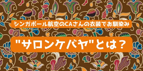 シンガポール航空のCAさんの衣装でお馴染みの“サロンケバヤ”とは？