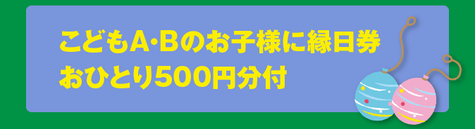 こどもA・Bのお子様に縁日券おひとり500円分付