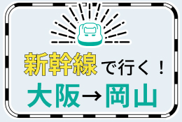 新幹線で行く！大阪→岡山