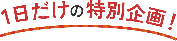 1日だけの特別企画！