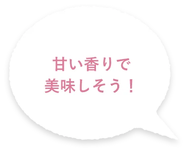 甘い香りで美味しそう！