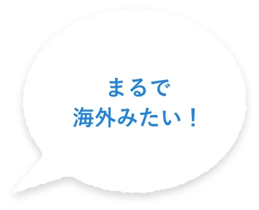 まるで海外みたい！