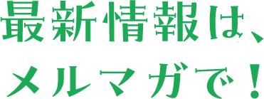 最新情報は、メルマガで！