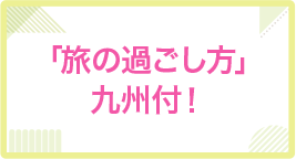 「旅の過ごし方」九州付！