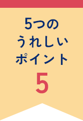 5つのうれしいポイント5