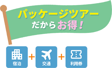 パッケージツアーだからお得!宿泊+航空+利用券付き