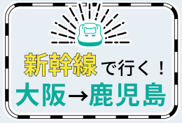 新幹線で行く！大阪→鹿児島