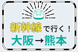 新幹線で行く！大阪→熊本