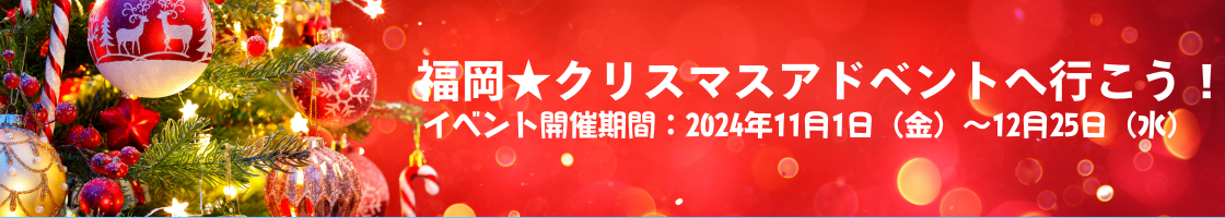 クリスマスアドベント11月1日（金）～12月25日（水）開催。<br>今年も福岡の街がクリスマスの雰囲気に包まれます。大切な人と素敵なクリスマスを福岡で♪