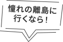 憧れの諸島に行くなら