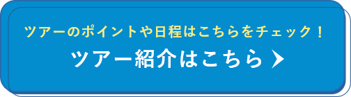 ツアーのポイントや日程はこちらをチェック！ ツアー紹介はこちら