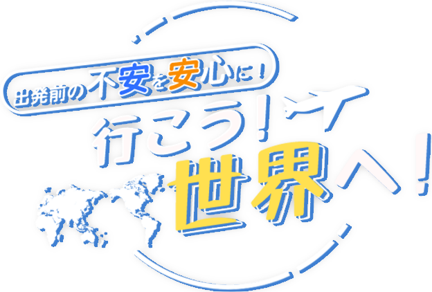 出発前の不安を安心に 行こう！世界へ！