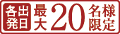 各出発日最大20名様限定