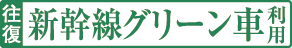 往復新幹線グリーン車利用