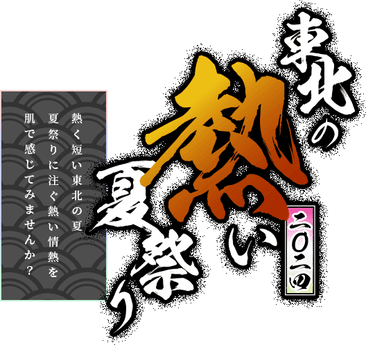 東北の熱い夏祭り　熱く短い東北の夏夏祭りに注ぐ熱い情熱を肌で感じてみませんか？