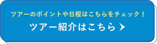 ツアーのポイントや日程はこちらをチェック！ ツアー紹介はこちら