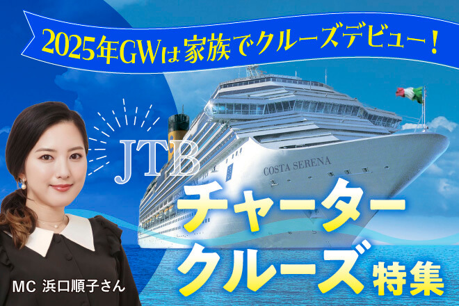 2025年GWは家族でクルーズデビュー！JTBチャータークルーズ特集／MC　浜口順子