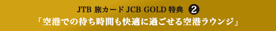 JTB 旅カードJCB GOLD特典2 「空港での待ち時間も快適に過ごせる空港ラウンジ」