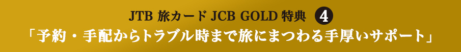 JTB 旅カードJCB GOLD特典4 「予約・手配からトラブル時まで旅にまつわる手厚いサポート」