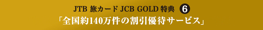 JTB 旅カードJCB GOLD特典6 「全国約140万件の割引優待サービス」