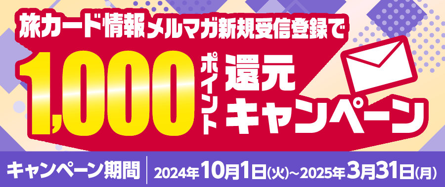 旅カード情報メルマガ新規受信登録で1,000ポイント還元キャンペーン／キャンペーン期間：2024年10月1日（火）～2025年3月31日（月）