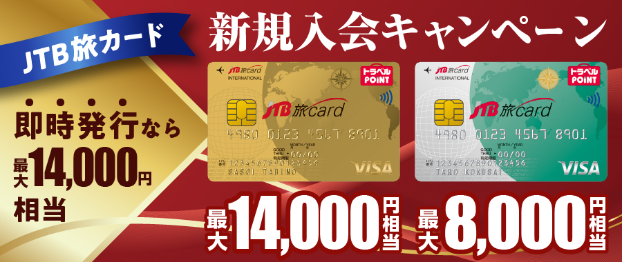 JTB旅カード 新規入会キャンペーン／JTB旅カード Visa ゴールド 最大14,000円相当／JTB旅カード Visa / Mastercard(R) 最大8,000円相当／即時発行なら最大14,000円相当