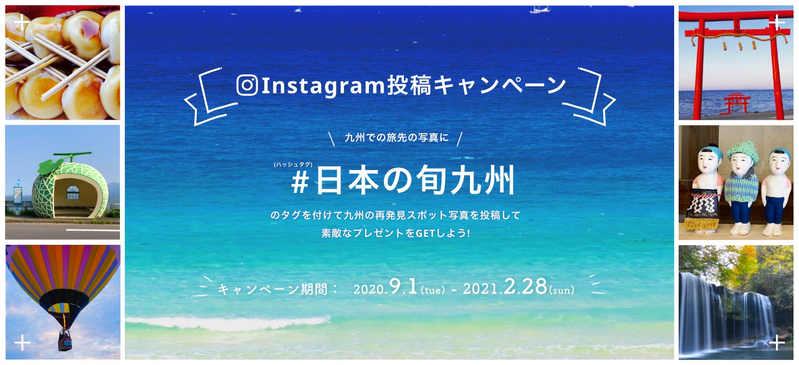 Instagram投稿キャンペーン　九州での旅先の写真に＃（ハッシュタグ）日本の旬九州のタグを付けて九州の再発見スポット写真を投稿して素敵なプレゼントをGETしよう! キャンペーン期間：2020.9.1(tue) - 2021.2.28(sun)