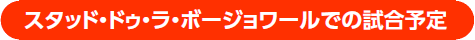 スタッド・ドゥ・ラ・ボージョワールでの試合予定