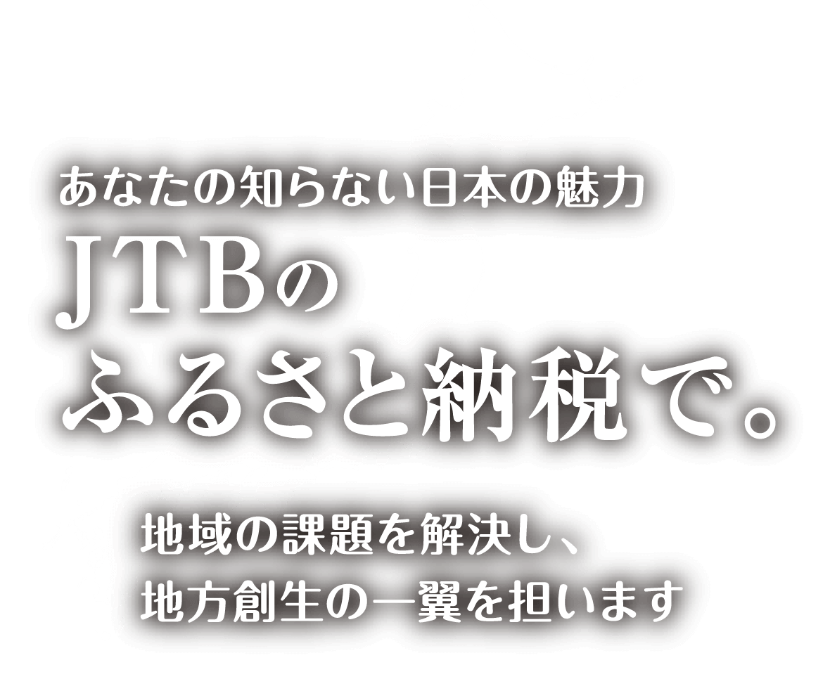 あなたの知らない日本の魅力 JTBのふるさと納税で。 地域の課題を解決し、地方創生の一翼を担います