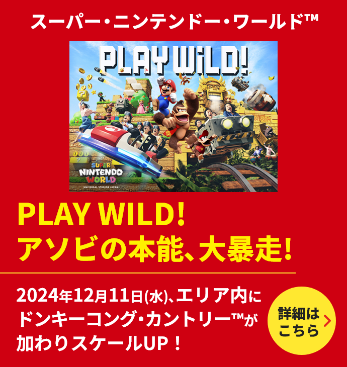 スーパー・ニンテンドー・ ワールド #WE ARE MARIO アソビの本能、解き放て！任天堂のゲームの世界を圧倒的なクオリティとスケールで再現。あのゲームの世界を等身大で体験できる、世界初※の「スーパー・ニンテンドー・ワールド」。ゲームとアトラクションが融合した「マリオカート」など、子どもだけでなく大人の遊び心も満たす、楽しいアクティビティが盛りだくさん！