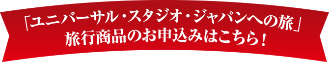 「ユニバーサル・スタジオ・ジャパンへの旅」旅行商品のお申込みはこちら！