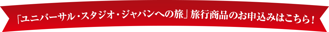 「ユニバーサル・スタジオ・ジャパンへの旅」旅行商品のお申込みはこちら！