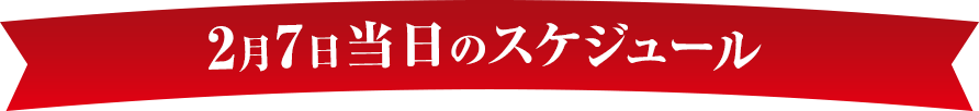 2月7日当日のスケジュール