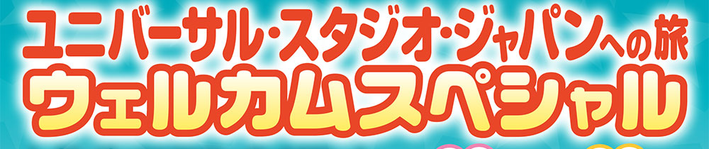 ユニバーサル・スタジオ・ジャパンへ行への旅 ウェルカムスペシャル